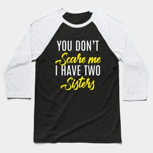 You Don't Scare Me I Have Two Sisters - Funny Quote Fathers Day Baseball T-Shirt